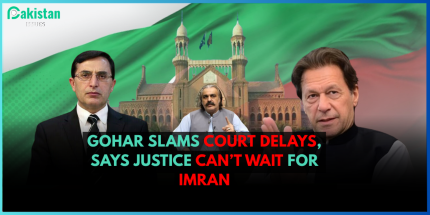Gohar Slams Court Delays, Says Justice Can’t Wait for Imran