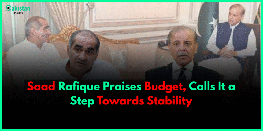 Saad Rafique Praises Budget, Calls It a Step Towards Stability