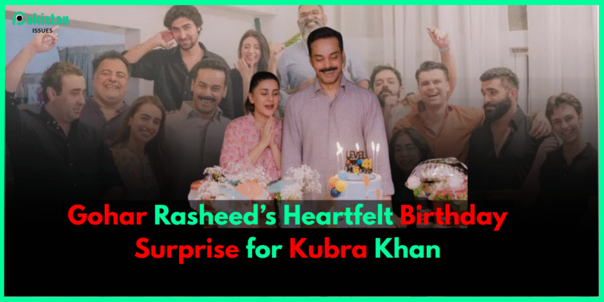 Gohar Rasheed’s Heartfelt Birthday Surprise for Kubra Khan