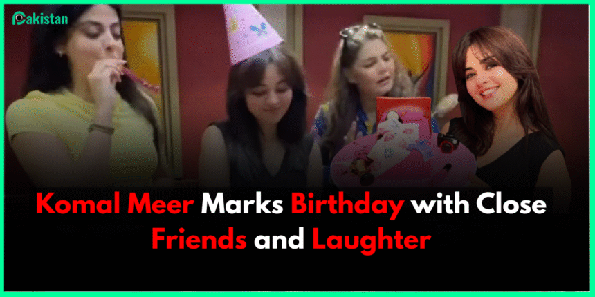 Komal Meer Marks Birthday with Close Friends and Laughter