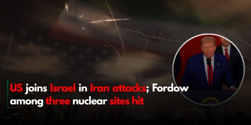 US joins Israel in Iran attacks; Fordow among three nuclear sites hit