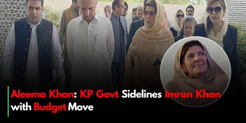 Aleema Khan: KP Govt Sidelines Imran Khan with Budget Move
