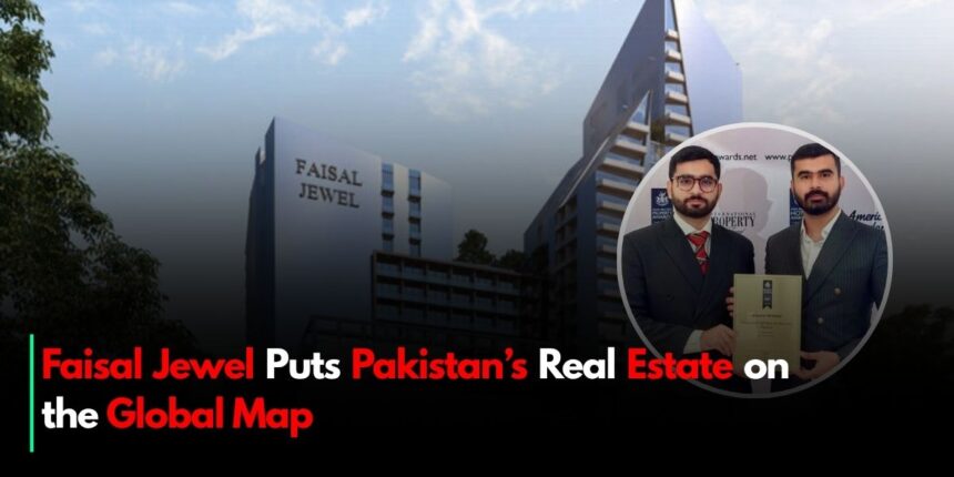 Faisal Jewel Puts Pakistan’s Real Estate on the Global Map