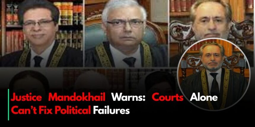 Justice Mandokhail Warns: Courts Alone Can’t Fix Political Failures