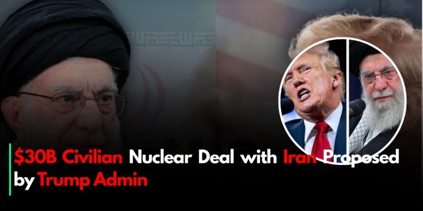 $30B Civilian Nuclear Deal with Iran Proposed by Trump Admin
