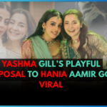 Yashma Gill’s Playful Proposal to Hania Aamir Goes Viral
