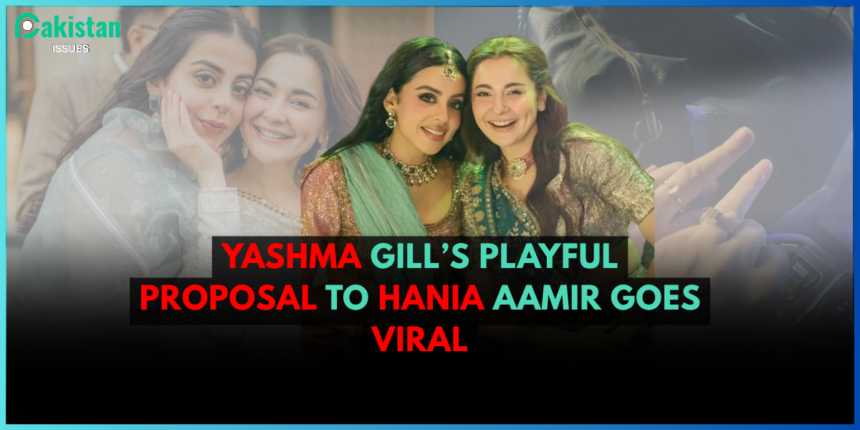 Yashma Gill’s Playful Proposal to Hania Aamir Goes Viral